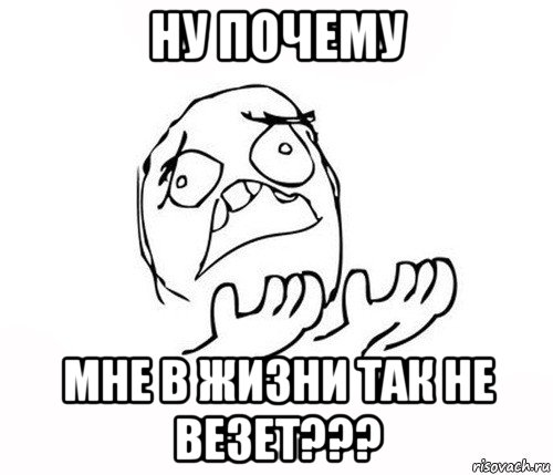 ну почему мне в жизни так не везет???, Мем   почему