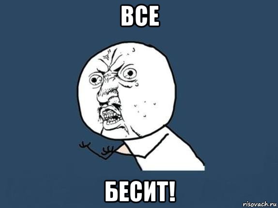 все бесит!