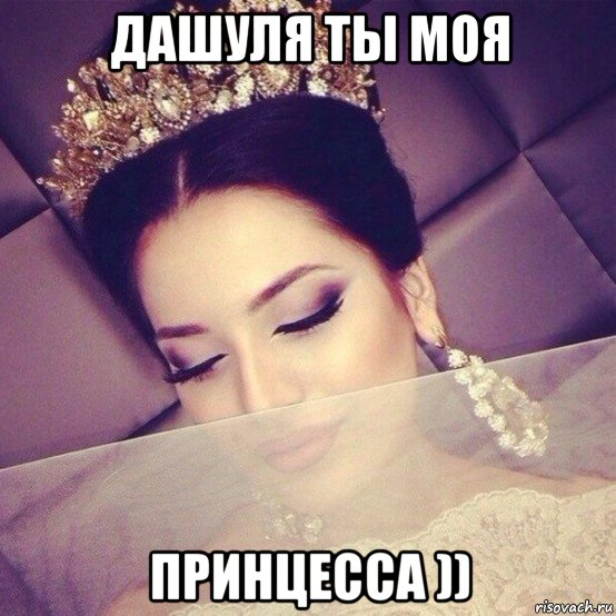 дашуля ты моя принцесса ))