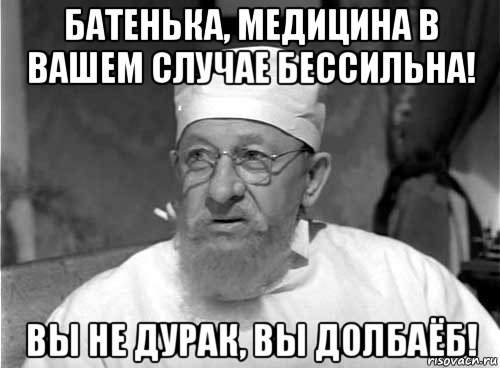 батенька, медицина в вашем случае бессильна! вы не дурак, вы долбаёб!, Мем Профессор Преображенский