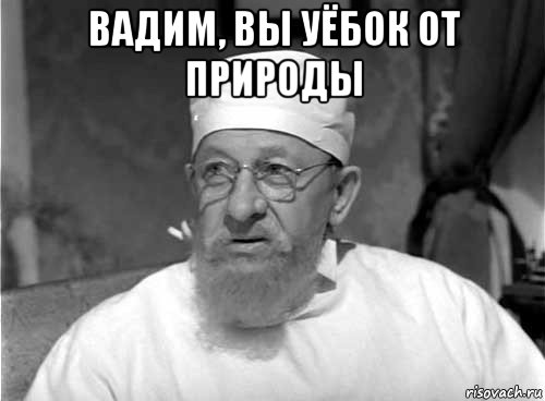 вадим, вы уёбок от природы 