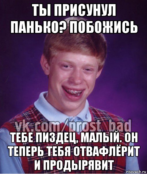 ты присунул панько? побожись тебе пиздец, малый. он теперь тебя отвафлёрит и продырявит, Мем Прост Неудачник