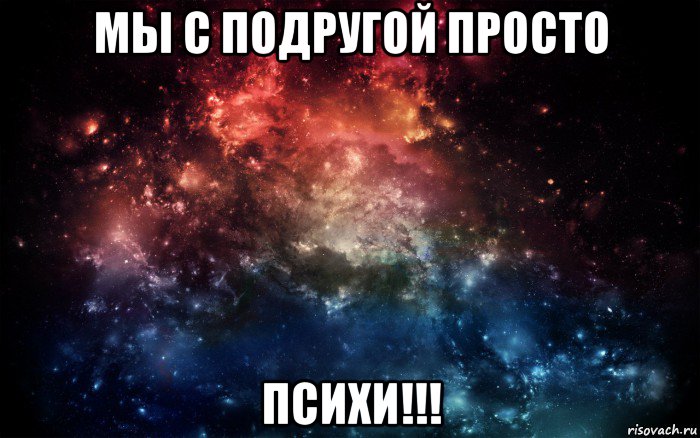 мы с подругой просто психи!!!, Мем Просто космос