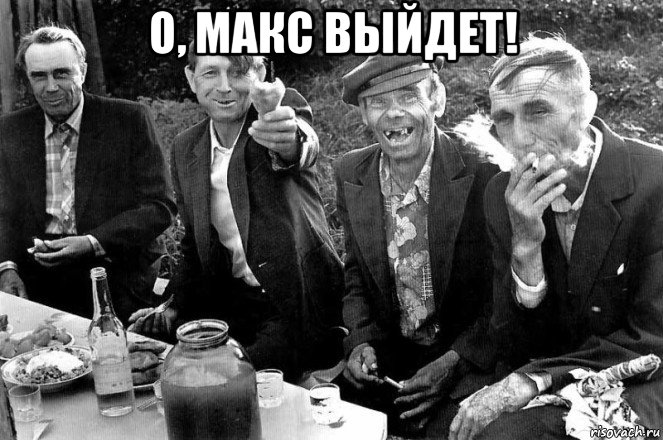о, макс выйдет! 