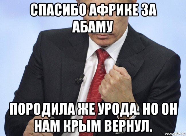 спасибо африке за абаму породила же урода. но он нам крым вернул., Мем Путин показывает кулак