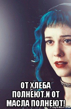  от хлеба полнеют.и от масла полнеют!