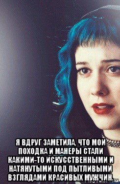  я вдруг заметила, что мои походка и манеры стали какими-то искусственными и натянутыми под пытливыми взглядами красивых мужчин.