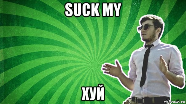 suck my хуй
