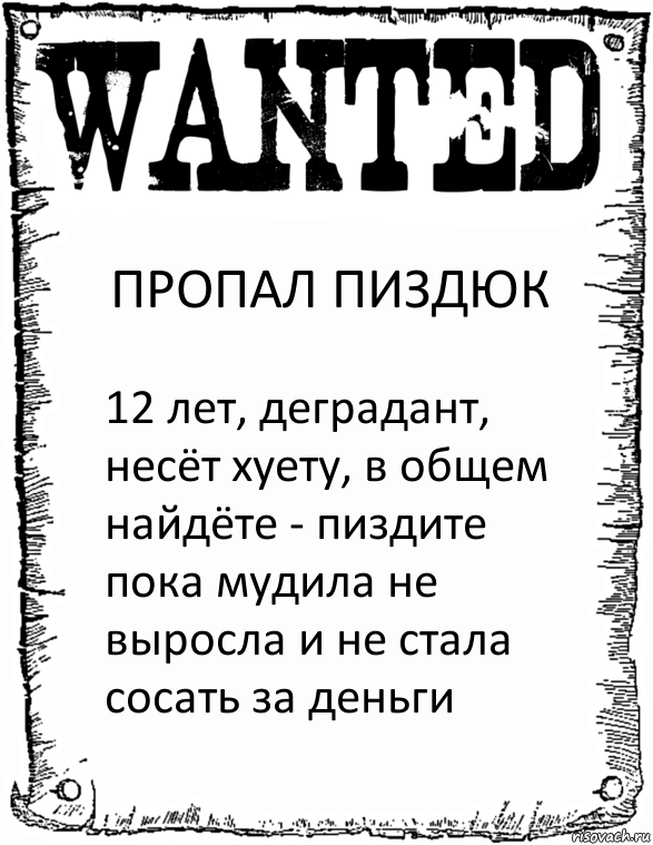 ПРОПАЛ ПИЗДЮК 12 лет, деградант, несёт хуету, в общем найдёте - пиздите пока мудила не выросла и не стала сосать за деньги