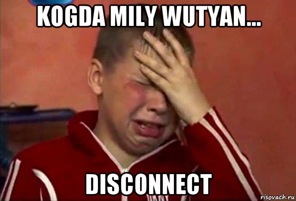 kogda mily wutyan... disconnect