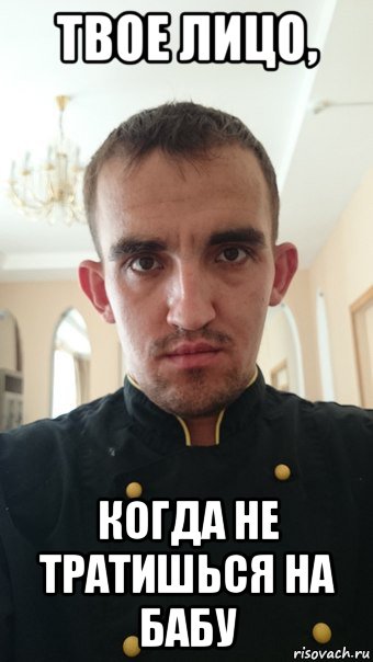 твое лицо, когда не тратишься на бабу