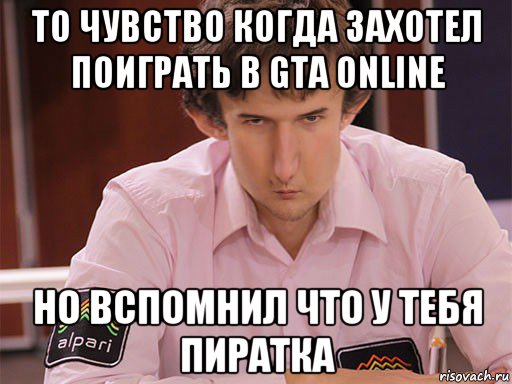 то чувство когда захотел поиграть в gta online но вспомнил что у тебя пиратка, Мем Сергей Курякин