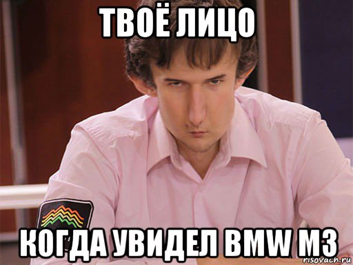твоё лицо когда увидел bmw m3, Мем Сергей Курякин