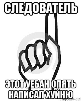 следователь этот уебан опять написал хуйню, Мем Сейчас этот пидор напишет хуйню