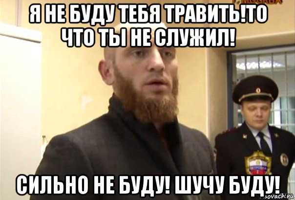 я не буду тебя травить!то что ты не служил! сильно не буду! шучу буду!, Мем Шучу