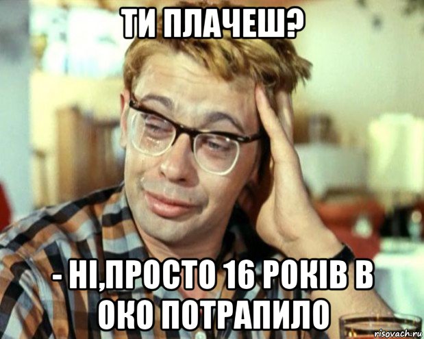 ти плачеш? - ні,просто 16 років в око потрапило, Мем Шурик (птичку жалко)