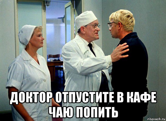  доктор отпустите в кафе чаю попить