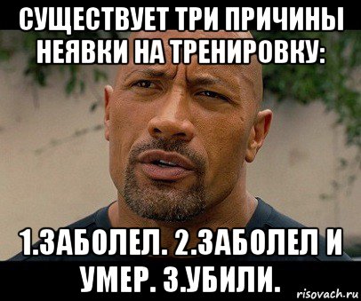 существует три причины неявки на тренировку: 1.заболел. 2.заболел и умер. 3.убили.