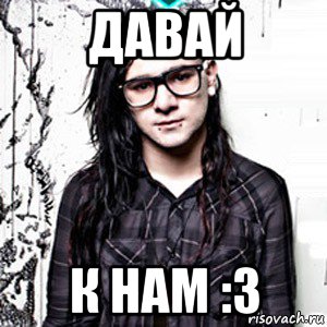 давай к нам :3, Мем Skrillex