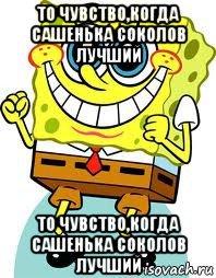 то чувство,когда сашенька соколов лучший то чувство,когда сашенька соколов лучший, Мем спанч боб