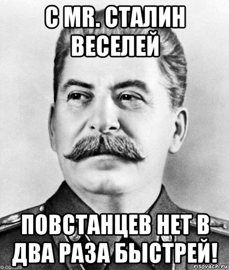 с мr. сталин веселей повстанцев нет в два раза быстрей!