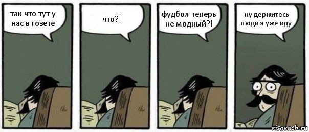 так что тут у нас в гозете что?! фудбол теперь не модный?! ну держитесь люди я уже иду, Комикс Staredad