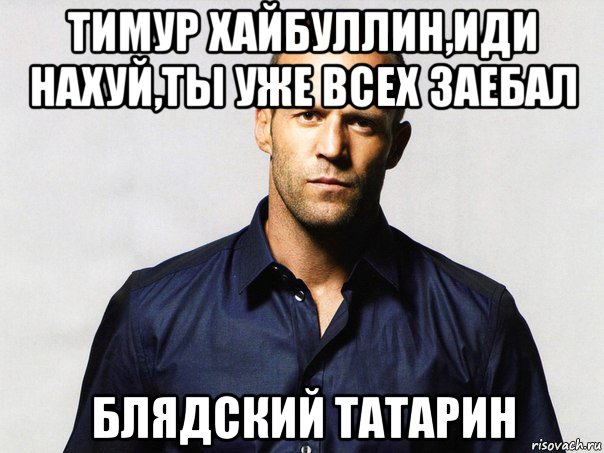 тимур хайбуллин,иди нахуй,ты уже всех заебал блядский татарин