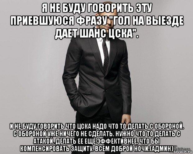 я не буду говорить эту приевшуюся фразу "гол на выезде дает шанс цска". и не буду говорить что цска надо что то делать с обороной. с обороной уже ничего не сделать. нужно что то делать с атакой. делать ее еще эффективнее, что бы компенсировать защиту. всем доброй ночи.(админ), Мем  стетхем