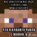 мне кажетса ли мне нада скачать скин manglethepirate ато я какойто чувак с жопой :d, Мем стив