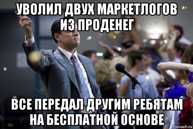 уволил двух маркетлогов из проденег все передал другим ребятам на бесплатной основе, Мем  Волк с Уолтстрит