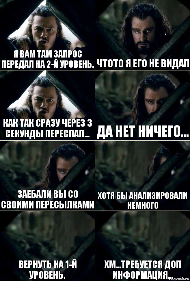 Я вам там запрос передал на 2-й уровень. Чтото я его не видал Как так сразу через 3 секунды переслал... Да нет ничего... заебали вы со своими пересылками Хотя бы анализировали немного Вернуть на 1-й уровень. хм...требуется доп информация..., Комикс  Стой но ты же обещал