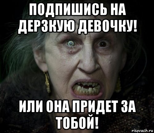 подпишись на дерзкую девочку! или она придет за тобой!