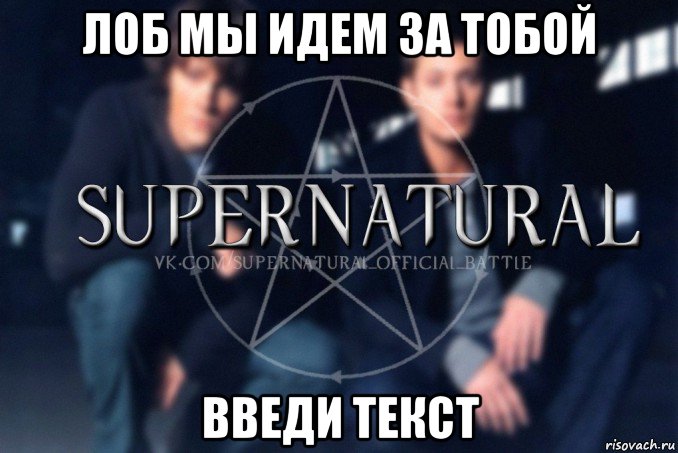 лоб мы идем за тобой введи текст, Мем  Supernatural