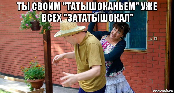 ты своим "татышоканьем" уже всех "зататышокал" 