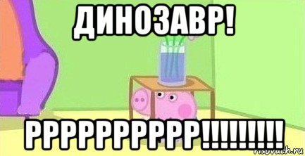 динозавр! рррррррррр!!!!!!!!!, Мем  Свинка пеппа под столом