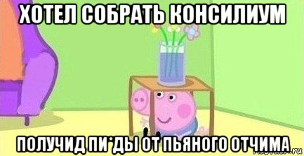 хотел собрать консилиум получид пи*ды от пьяного отчима, Мем  Свинка пеппа под столом