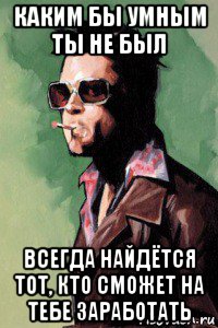 каким бы умным ты не был всегда найдётся тот, кто сможет на тебе заработать, Мем Тайлер Дерден