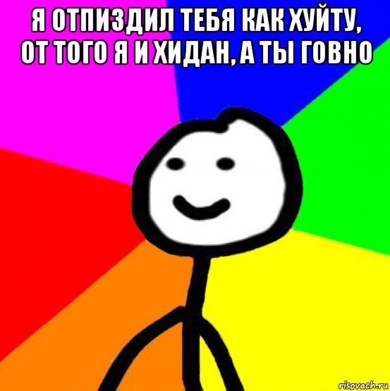 я отпиздил тебя как хуйту, от того я и хидан, а ты говно 