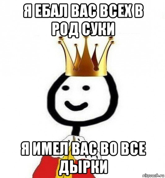 я ебал вас всех в род суки я имел вас во все дырки, Мем Теребонька Царь