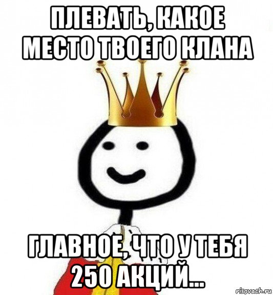 плевать, какое место твоего клана главное, что у тебя 250 акций..., Мем Теребонька Царь