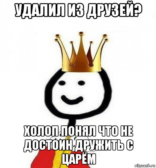 удалил из друзей? холоп понял что не достоин дружить с царём, Мем Теребонька Царь