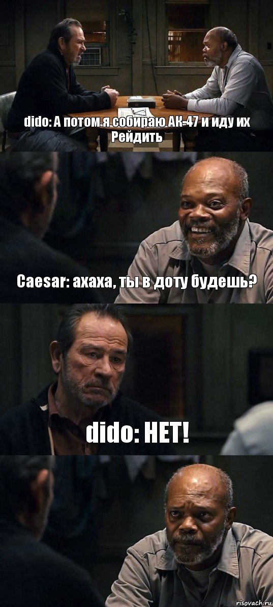 dido: А потом я собираю АК-47 и иду их Рейдить Caesar: ахаха, ты в доту будешь? dido: НЕТ! 