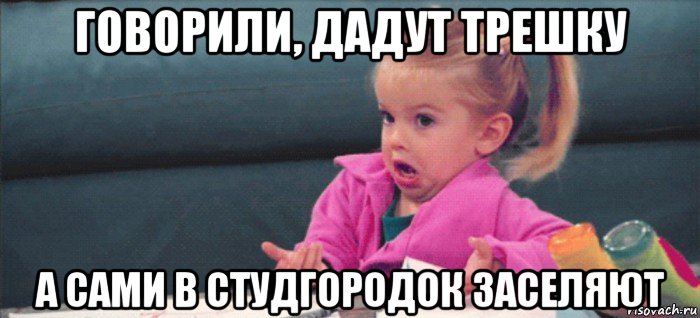 говорили, дадут трешку а сами в студгородок заселяют, Мем  Ты говоришь (девочка возмущается)