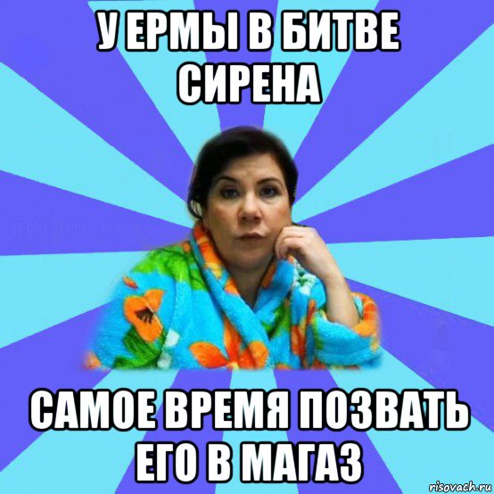 у ермы в битве сирена самое время позвать его в магаз, Мем типичная мама