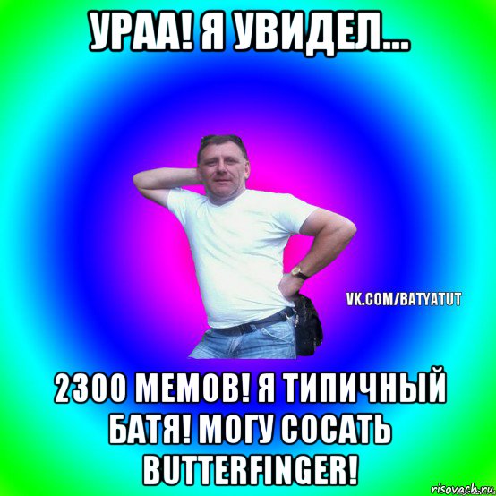 ураа! я увидел... 2300 мемов! я типичный батя! могу сосать butterfinger!, Мем  Типичный Батя вк