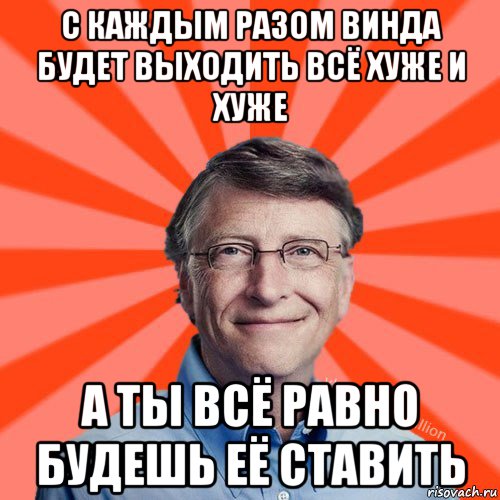 с каждым разом винда будет выходить всё хуже и хуже а ты всё равно будешь её ставить, Мем Типичный Миллиардер (Билл Гейст)