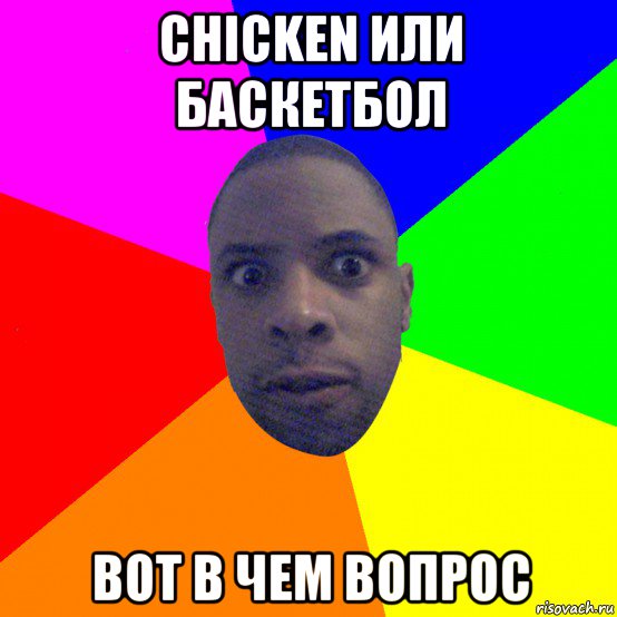 chicken или баскетбол вот в чем вопрос, Мем  Типичный Негр