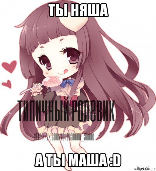 ты няша а ты маша :d