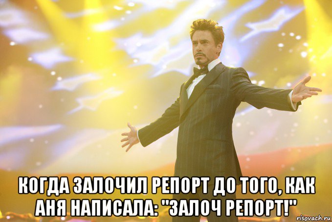  когда залочил репорт до того, как аня написала: "залоч репорт!", Мем Тони Старк (Роберт Дауни младший)