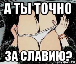 а ты точно за славию?